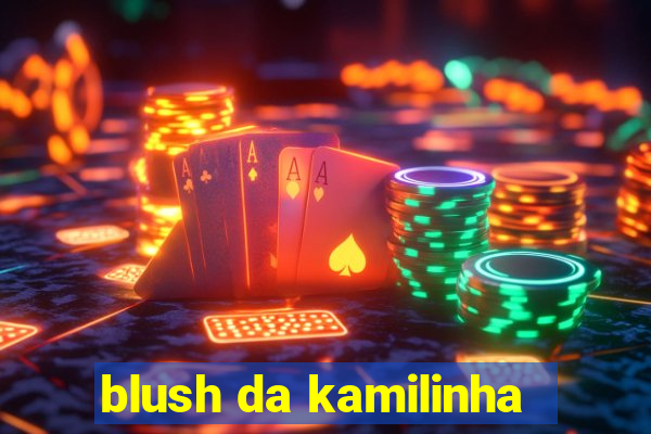 blush da kamilinha