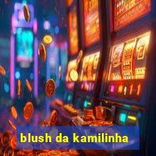 blush da kamilinha