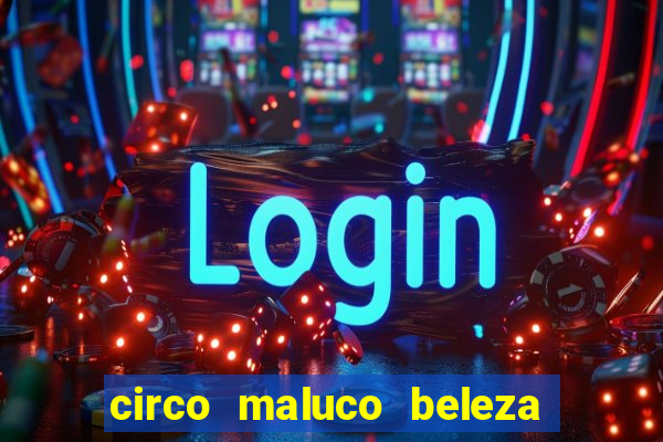 circo maluco beleza recife circo maluco