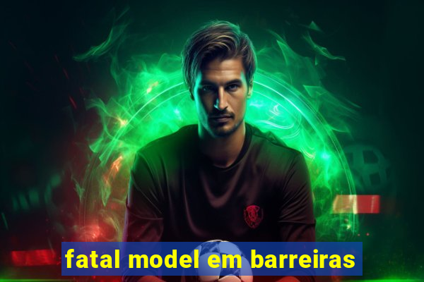 fatal model em barreiras