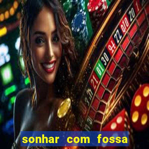 sonhar com fossa de fezes cheia