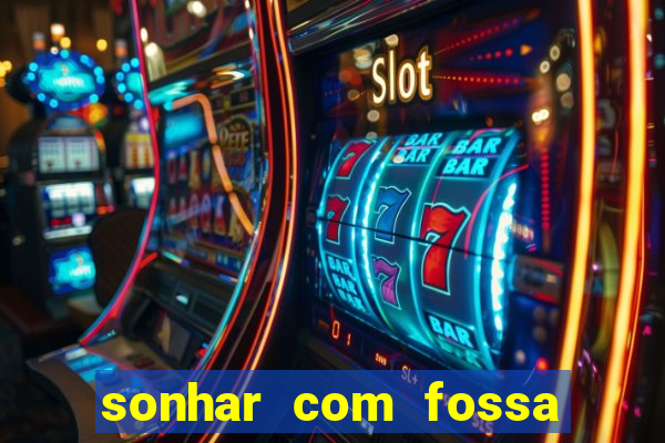 sonhar com fossa de fezes cheia