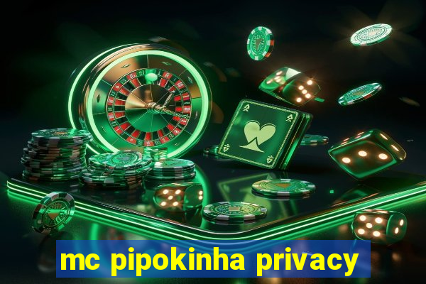 mc pipokinha privacy