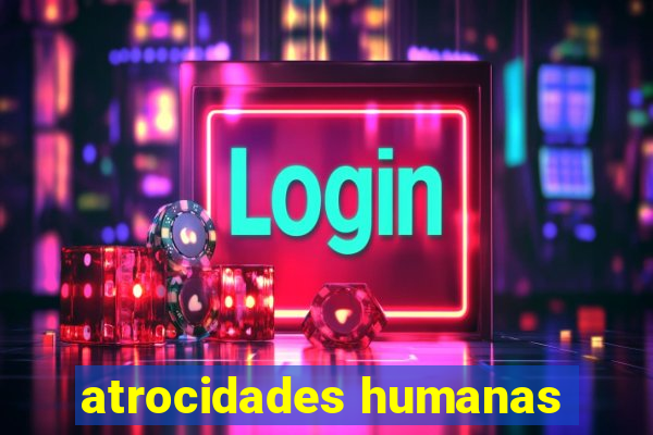 atrocidades humanas