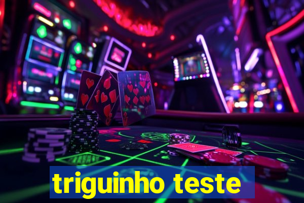 triguinho teste