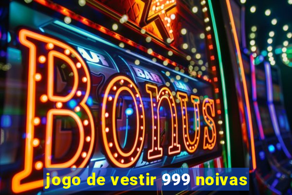 jogo de vestir 999 noivas