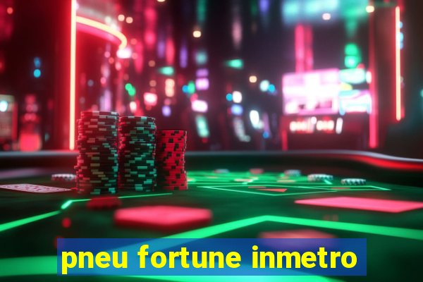 pneu fortune inmetro