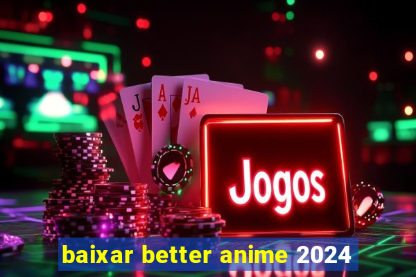 baixar better anime 2024