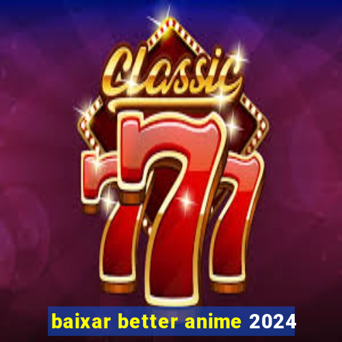 baixar better anime 2024