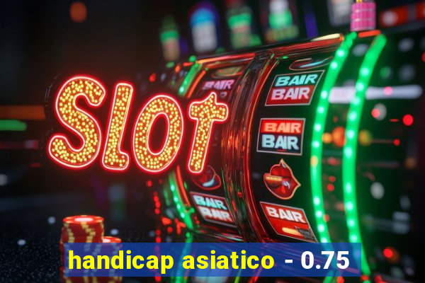 handicap asiatico - 0.75