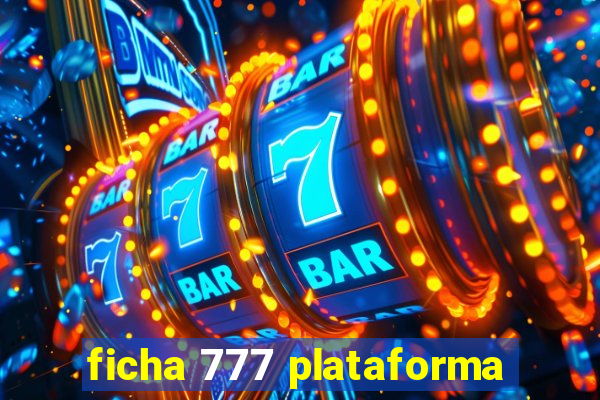 ficha 777 plataforma