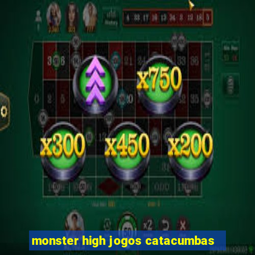 monster high jogos catacumbas