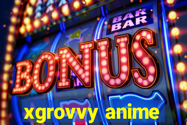 xgrovvy anime