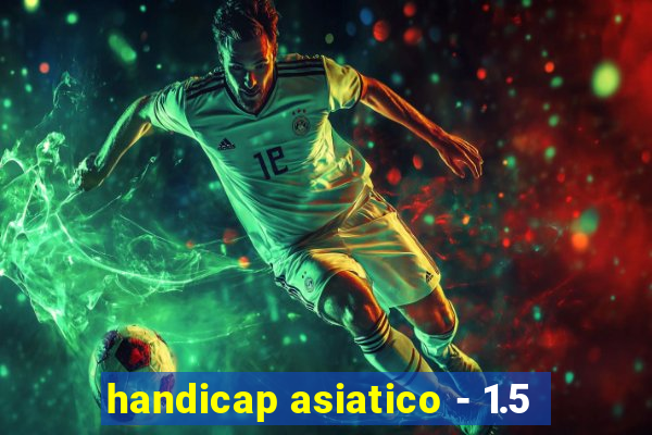 handicap asiatico - 1.5