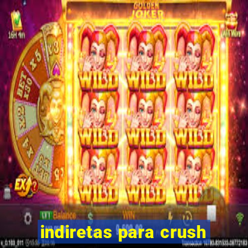 indiretas para crush