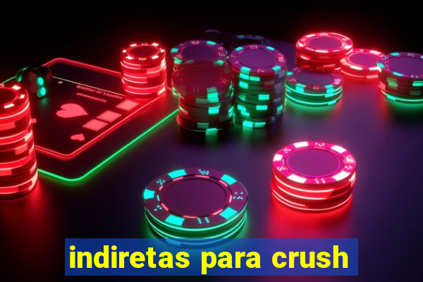 indiretas para crush