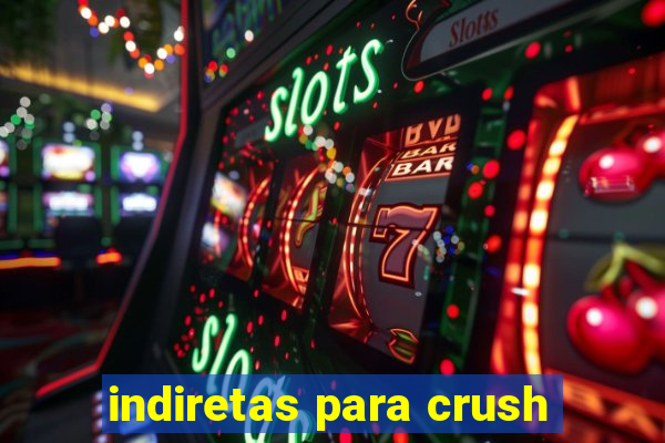 indiretas para crush