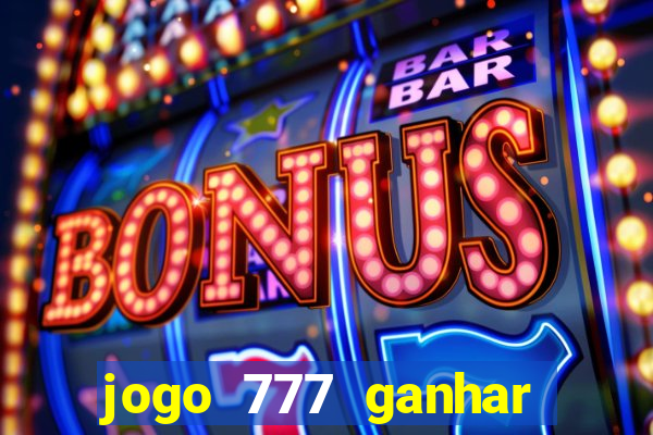 jogo 777 ganhar dinheiro de verdade