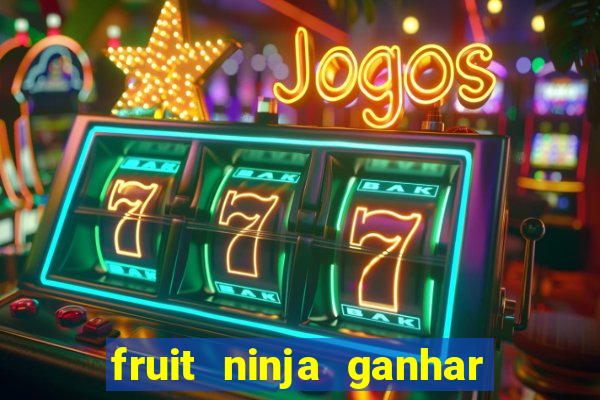 fruit ninja ganhar dinheiro sem depositar