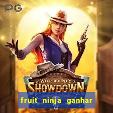 fruit ninja ganhar dinheiro sem depositar