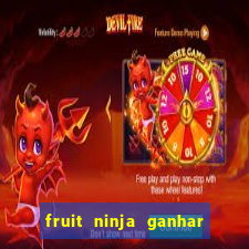 fruit ninja ganhar dinheiro sem depositar