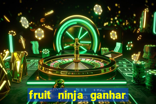 fruit ninja ganhar dinheiro sem depositar