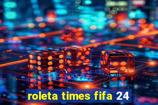 roleta times fifa 24