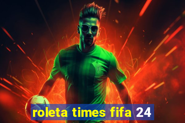 roleta times fifa 24