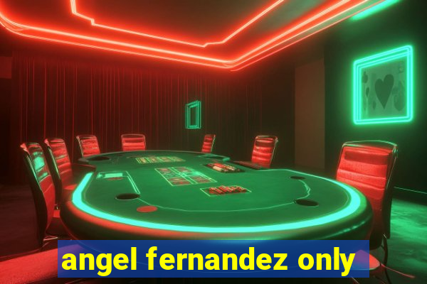 angel fernandez only