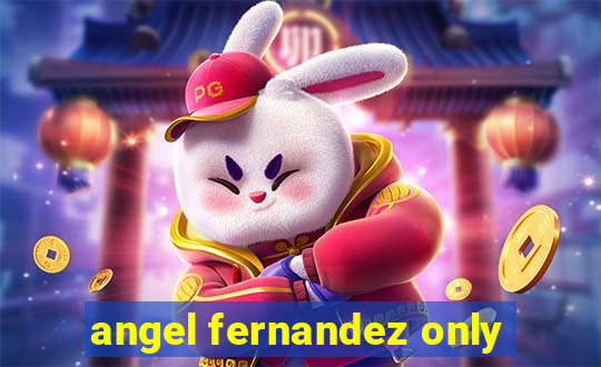 angel fernandez only