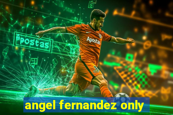 angel fernandez only