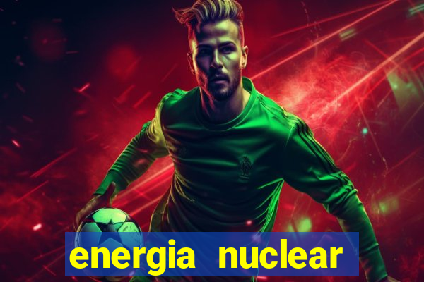 energia nuclear vantagens e desvantagens