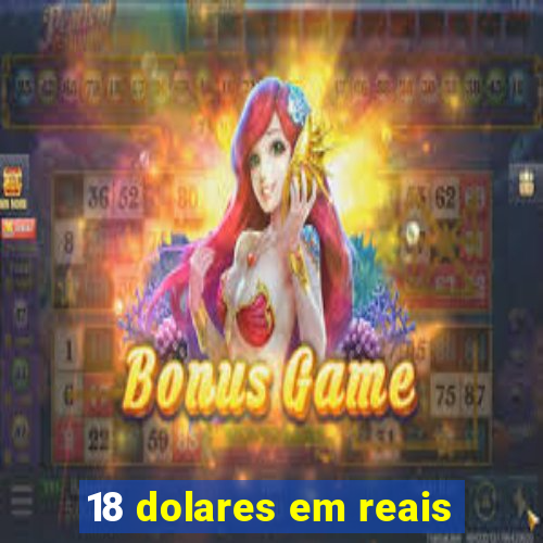 18 dolares em reais