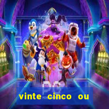 vinte cinco ou vinte e cinco