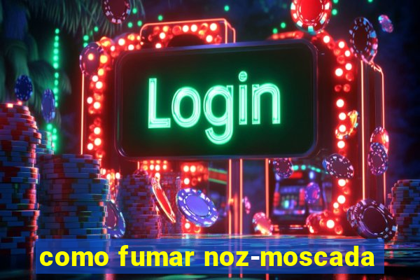 como fumar noz-moscada