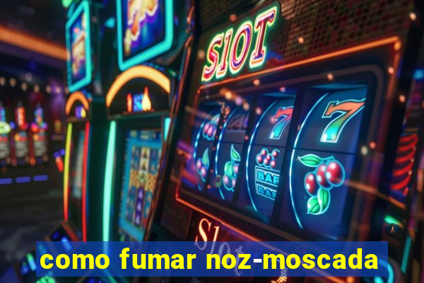 como fumar noz-moscada