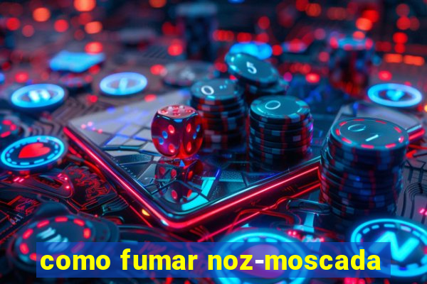 como fumar noz-moscada