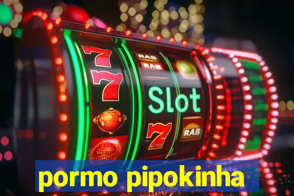 pormo pipokinha