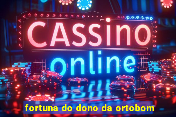 fortuna do dono da ortobom