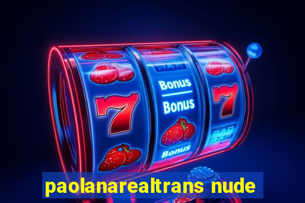 paolanarealtrans nude