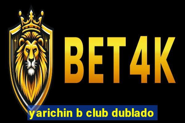 yarichin b club dublado