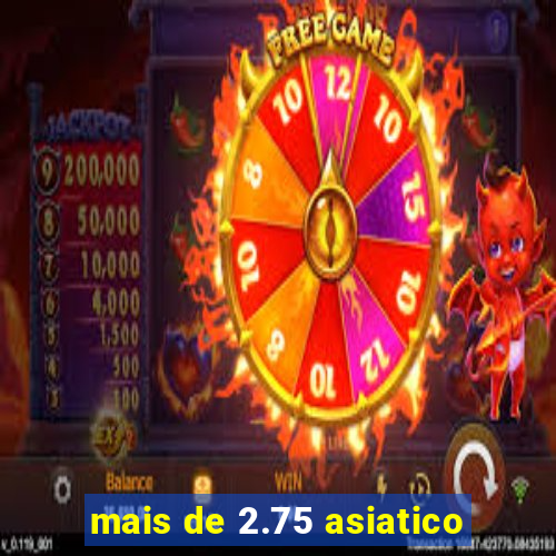 mais de 2.75 asiatico