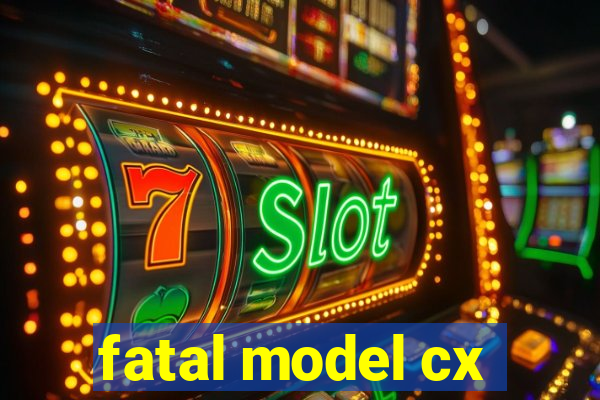 fatal model cx