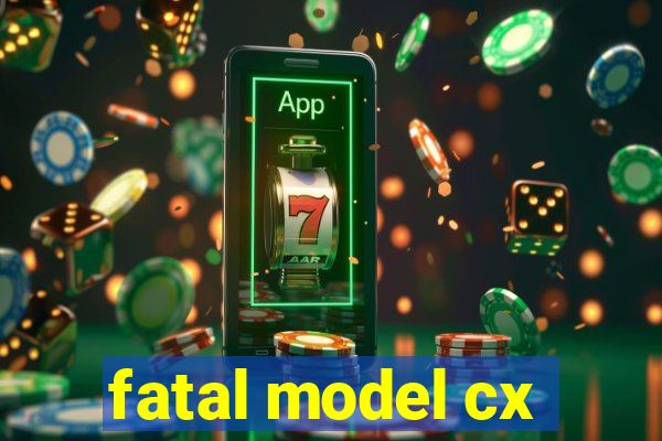 fatal model cx