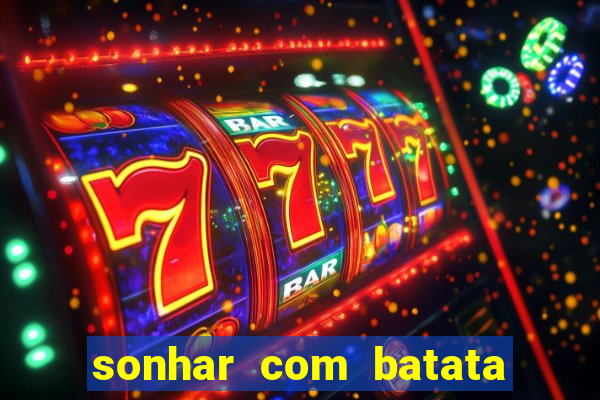 sonhar com batata jogo do bicho