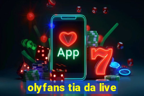 olyfans tia da live