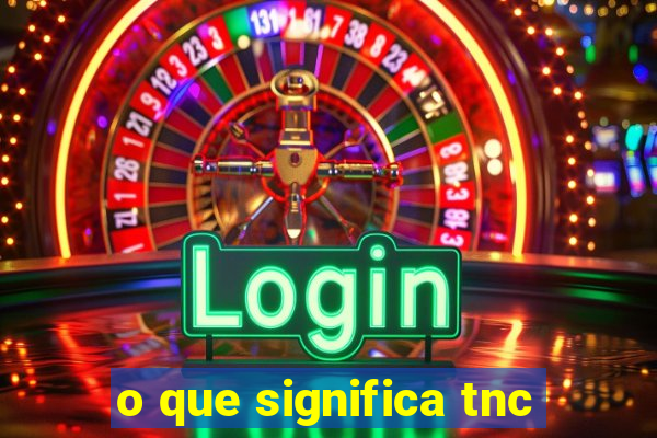 o que significa tnc