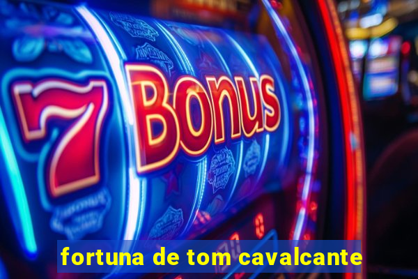 fortuna de tom cavalcante