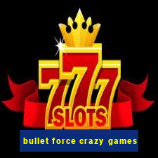 bullet force crazy games