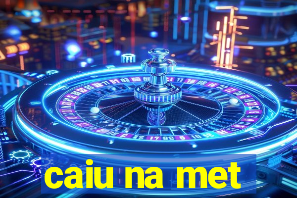 caiu na met